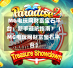  MG电玩网财富宝石平台：新手避坑指南？（MG电玩网财富宝石平台）