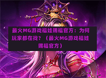  最火MG游戏福娃赐福官方：为何玩家都在找？（最火MG游戏福娃赐福官方）