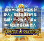  最火MG投注财富四射登入：是财富风口还是陷阱？一文说透（最火MG投注财富四射登入）