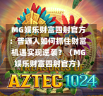  MG娱乐财富四射官方：普通人如何抓住财富机遇实现逆袭？（MG娱乐财富四射官方）