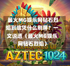  最火MG娱乐网钻石烈焰到底凭什么刷屏？一文说透（最火MG娱乐网钻石烈焰）
