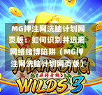  MG押注网洗脑计划网页版：如何识别并远离网络赌博陷阱（MG押注网洗脑计划网页版）