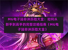  MG电子站非洲历险大全：如何从新手到高手的完整攻略指南（MG电子站非洲历险大全）