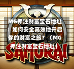  MG押注财富宝石地址：如何安全高效地开启你的财富之旅？（MG押注财富宝石地址）