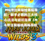  MG押注网福娃赐福导航：新手必看的三大核心玩法与避坑指南（MG押注网福娃赐福导航）