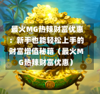  最火MG热辣财富优惠：新手也能轻松上手的财富增值秘籍（最火MG热辣财富优惠）