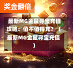  最新MG金鼠寻宝充值攻略：值不值得充？（最新MG金鼠寻宝充值）