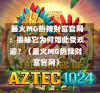  最火MG热辣财富官网：揭秘它为何如此受欢迎？（最火MG热辣财富官网）