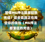  警惕MG押注糖果狂热充值！这些套路正在掏空你的钱包（MG押注糖果狂热充值）