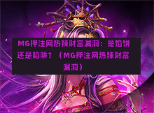  MG押注网热辣财富漏洞：是馅饼还是陷阱？（MG押注网热辣财富漏洞）