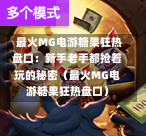  最火MG电游糖果狂热盘口：新手老手都抢着玩的秘密（最火MG电游糖果狂热盘口）
