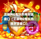 正版MG电玩热辣财富盘口（正版MG电玩热辣财富盘口）