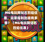  MG电玩网钻石烈焰优惠，玩家福利到底有多香？（MG电玩网钻石烈焰优惠）