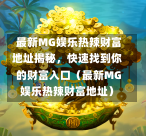  最新MG娱乐热辣财富地址揭秘，快速找到你的财富入口（最新MG娱乐热辣财富地址）