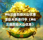  MG三座烈焰火山优惠活动火热进行中（MG三座烈焰火山优惠）