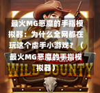  最火MG恶魔的手指模拟器：为什么全网都在玩这个虐手小游戏？（最火MG恶魔的手指模拟器）