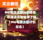  MG电游洗脑计划排名：你掉进这些陷阱了吗？（MG电游洗脑计划排名）