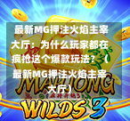  最新MG押注火焰主宰大厅：为什么玩家都在疯抢这个爆款玩法？（最新MG押注火焰主宰大厅）