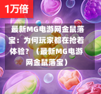  最新MG电游网金鼠落宝：为何玩家都在抢着体验？（最新MG电游网金鼠落宝）