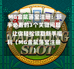  MG金鼠落宝注册：新手必看的3个关键问题，让你轻松领取新手福利（MG金鼠落宝注册）