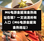  MG电游金罐淘金热地址在哪？一文说清所有入口（MG电游金罐淘金热地址）