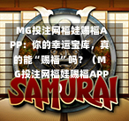  MG投注网福娃赐福APP：你的幸运宝库，真的能“赐福”吗？（MG投注网福娃赐福APP）