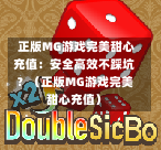 正版MG游戏完美甜心充值:安全高效不踩坑?(正版MG游戏完美甜心充值)-第1张图片
