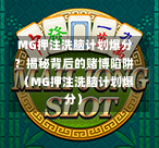  MG押注洗脑计划爆分？揭秘背后的赌博陷阱（MG押注洗脑计划爆分）