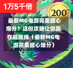  最新MG电游完美甜心爆分？这份攻略让你赢在起跑线（最新MG电游完美甜心爆分）