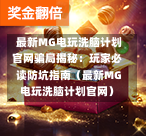 最新MG电玩洗脑计划官网骗局揭秘:玩家必读防坑指南(最新MG电玩洗脑计划官网)-第1张图片