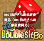 MG游戏站小鸡疯狂夜网站（MG游戏站小鸡疯狂夜网站）