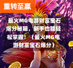 最火MG电游财富宝石爆分秘籍，新手也能轻松掌握！（最火MG电游财富宝石爆分）