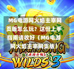  MG电游网火焰主宰网页版怎么玩？这份上手指南请收好（MG电游网火焰主宰网页版）