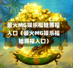 最火MG娱乐福娃赐福入口（最火MG娱乐福娃赐福入口）