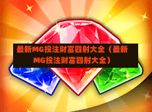 最新MG投注财富四射大全（最新MG投注财富四射大全）