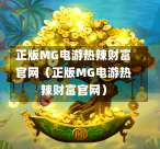 正版MG电游热辣财富官网（正版MG电游热辣财富官网）