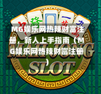  MG娱乐网热辣财富注册，新人上手指南（MG娱乐网热辣财富注册）