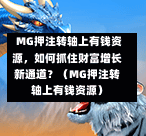  MG押注转轴上有钱资源，如何抓住财富增长新通道？（MG押注转轴上有钱资源）