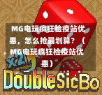  MG电玩疯狂检疫站优惠，怎么抢最划算？（MG电玩疯狂检疫站优惠）