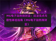  MG电子站热辣财富：玩法亮点与理性体验指南（MG电子站热辣财富）