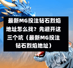  最新MG投注钻石烈焰地址怎么找？先避开这三个坑（最新MG投注钻石烈焰地址）