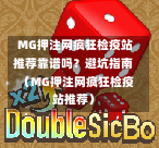  MG押注网疯狂检疫站推荐靠谱吗？避坑指南（MG押注网疯狂检疫站推荐）
