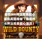  最新MG押注完美甜心漏洞真相揭秘（最新MG押注完美甜心漏洞）