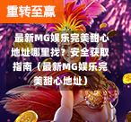  最新MG娱乐完美甜心地址哪里找？安全获取指南（最新MG娱乐完美甜心地址）