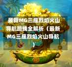  最新MG三座烈焰火山导航路线全解析（最新MG三座烈焰火山导航）