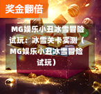  MG娱乐小丑冰雪冒险试玩：冰雪关卡实测（MG娱乐小丑冰雪冒险试玩）