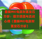  最新MG电游财富宝石分析：爆分逻辑与实战心得（最新MG电游财富宝石分析）