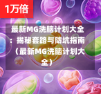 最新MG洗脑计划大全：揭秘套路与防坑指南（最新MG洗脑计划大全）