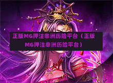 正版MG押注非洲历险平台（正版MG押注非洲历险平台）